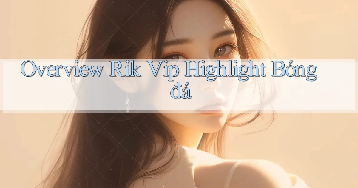 overview rik vip highlight bóng đá
