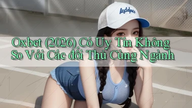Oxbet (2026) có uy tín không so với các đối thủ cùng ngành