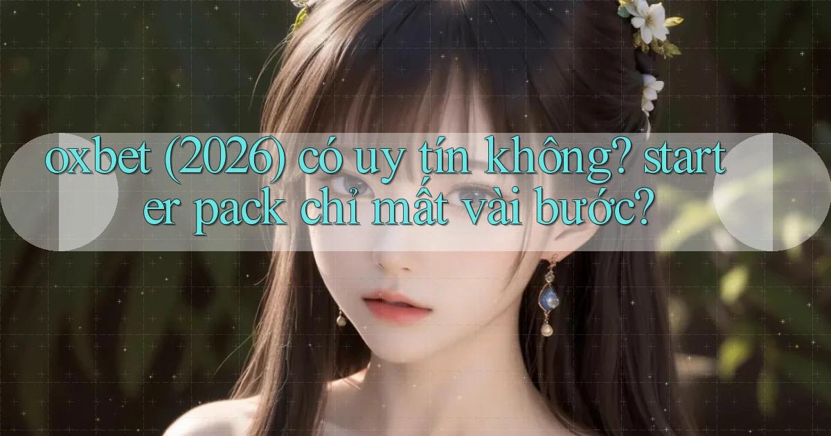oxbet (2026) có uy tín không starter pack chỉ mất vài bước