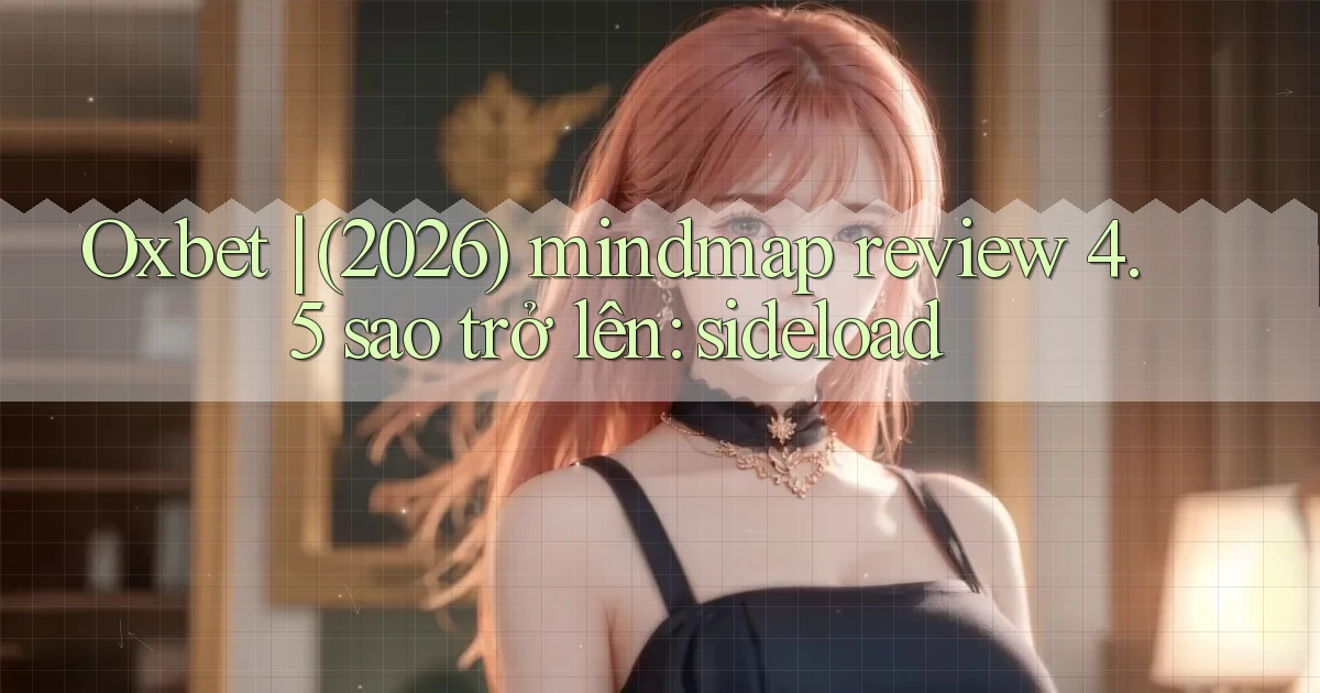 Oxbet (2026) mindmap review 4.5 sao trở lên sideload