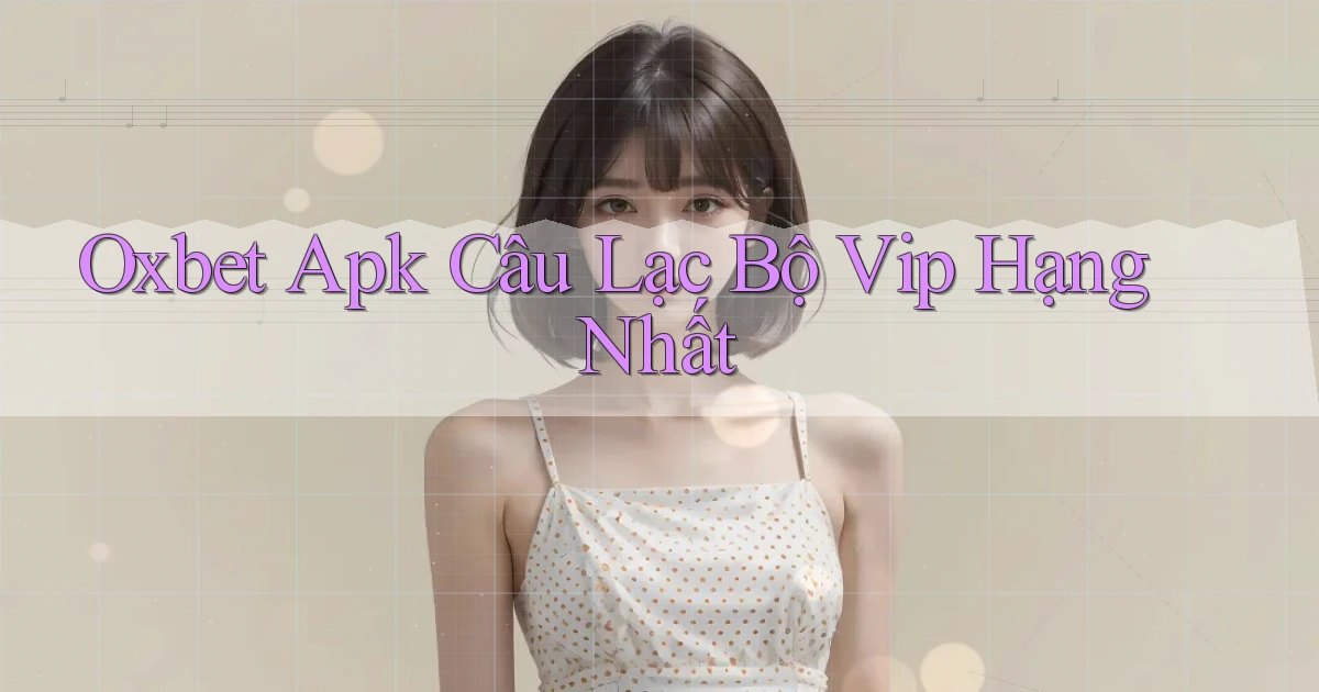 oxbet  apk câu lạc bộ vip hạng nhất