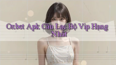 oxbet  apk câu lạc bộ vip hạng nhất