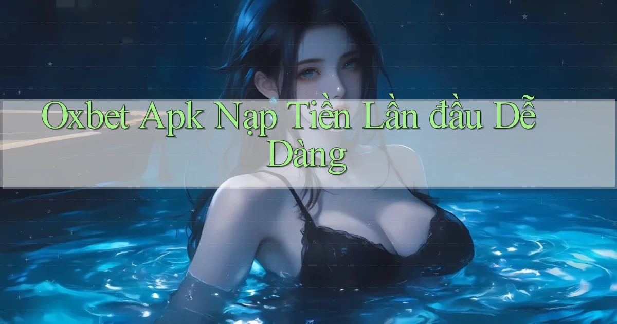 oxbet  apk nạp tiền lần đầu dễ dàng