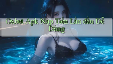 oxbet  apk nạp tiền lần đầu dễ dàng