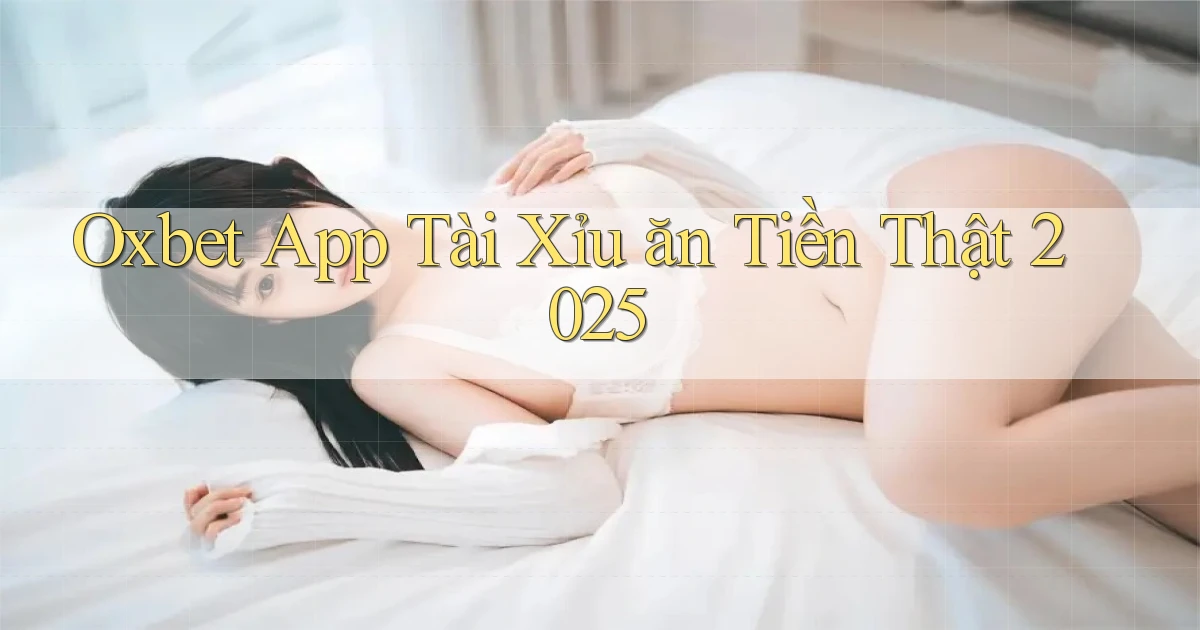 oxbet  app tài xỉu ăn tiền thật 2025