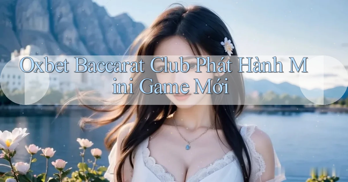 oxbet  baccarat club phát hành mini game mới