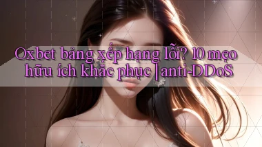 Oxbet bảng xếp hạng lỗi 10 mẹo hữu ích khắc phục anti DDoS