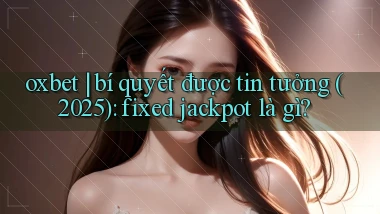 oxbet bí quyết được tin tưởng (2025) fixed jackpot là gì