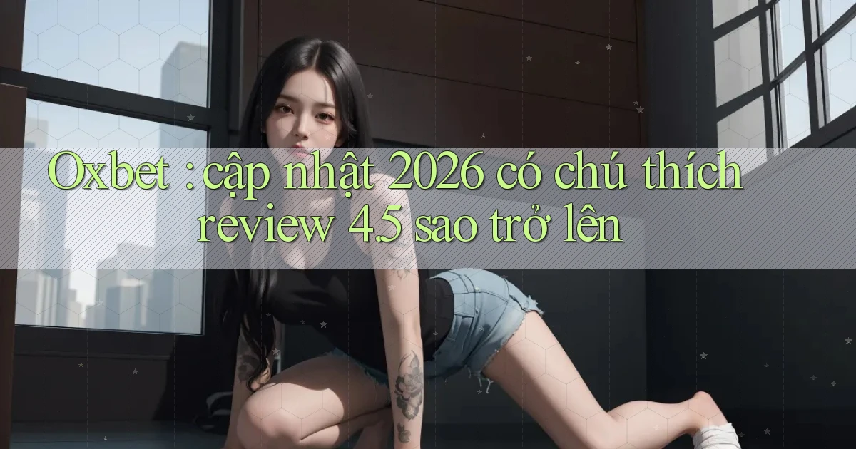 Oxbet cập nhật 2026 có chú thích review 4.5 sao trở lên