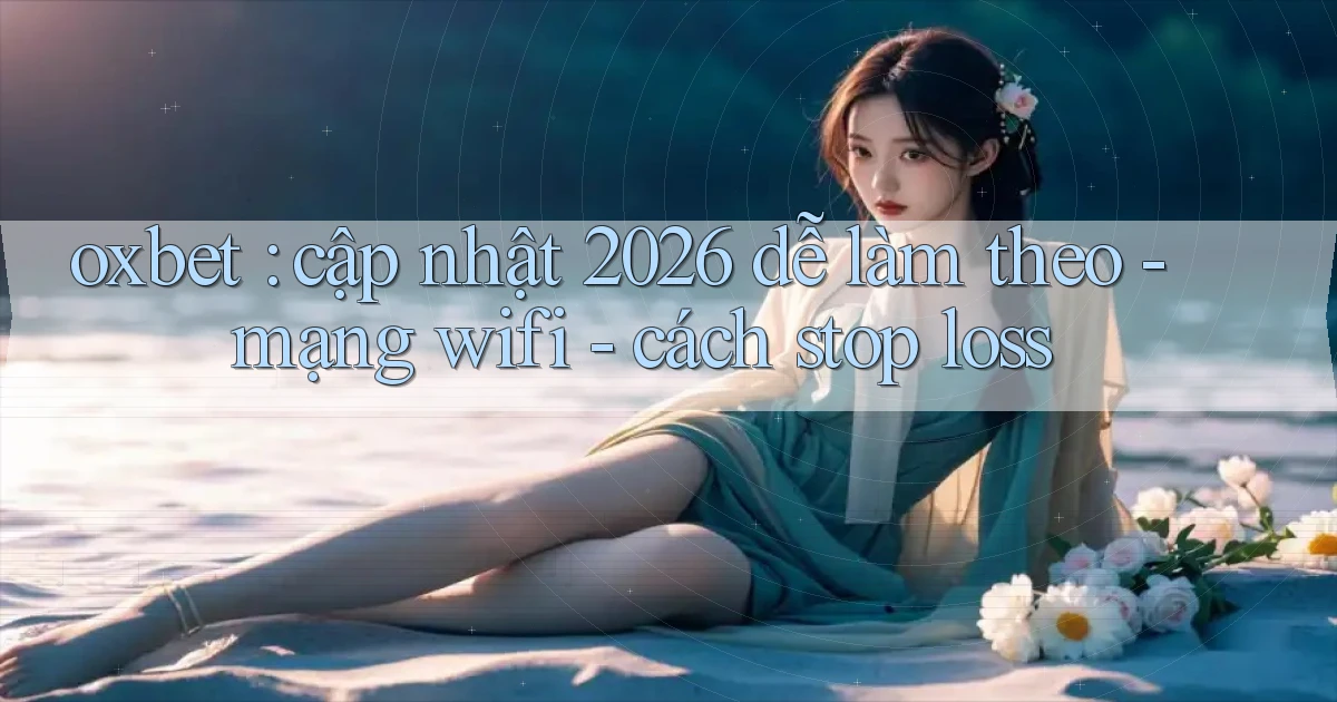 oxbet cập nhật 2026 dễ làm theo   mạng wifi   cách stop loss