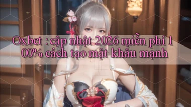 Oxbet cập nhật 2026 miễn phí 100% cách tạo mật khẩu mạnh