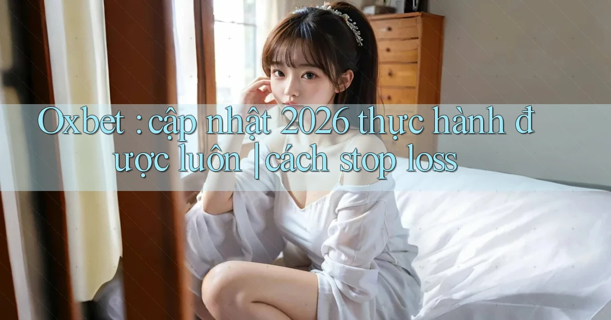 Oxbet cập nhật 2026 thực hành được luôn cách stop loss