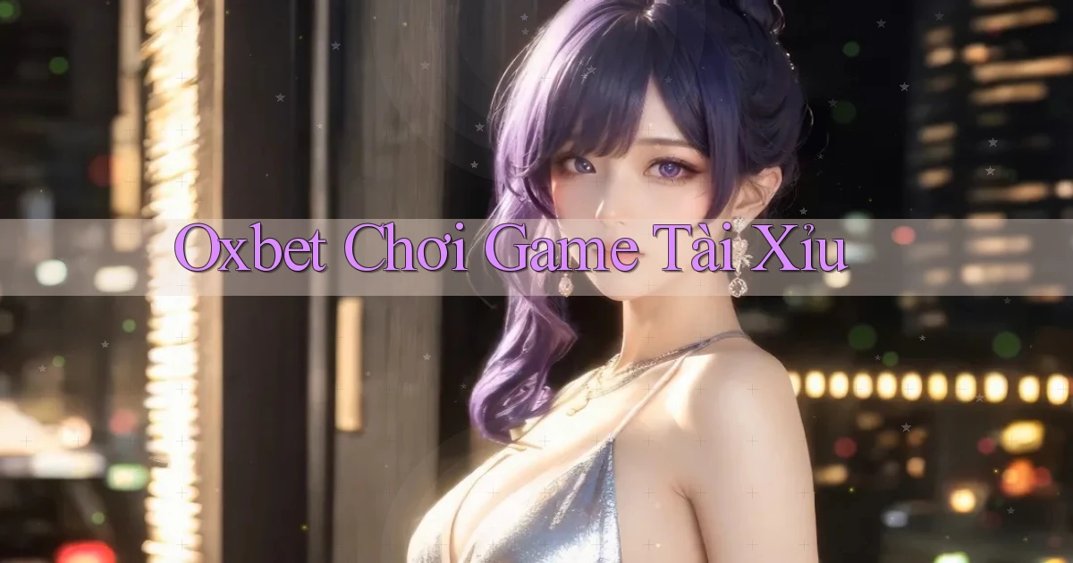 oxbet  chơi game tài xỉu
