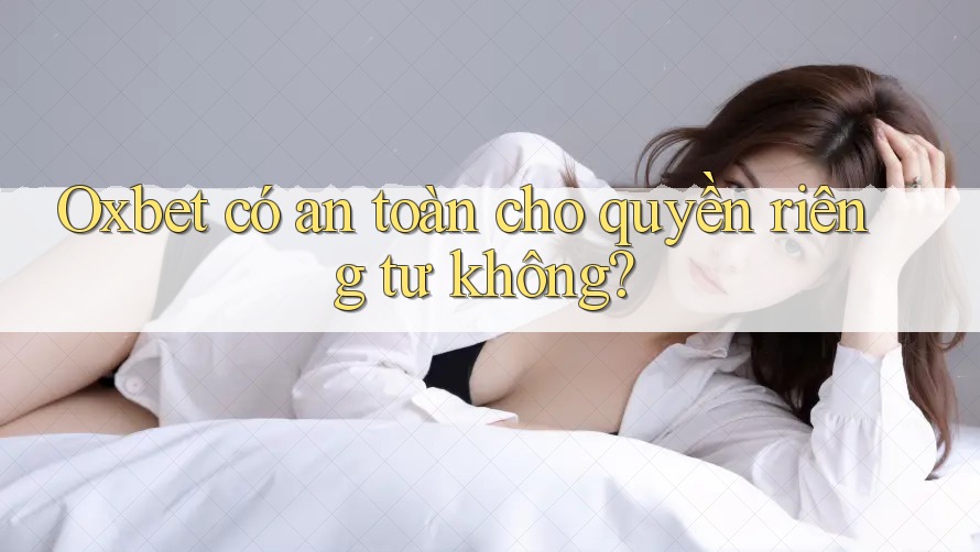 Oxbet có an toàn cho quyền riêng tư không?