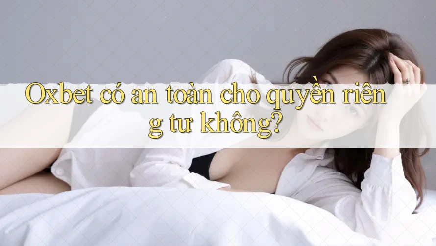 Oxbet có an toàn cho quyền riêng tư không? Oxbet có an toàn cho quyền riêng tư không?