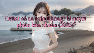 Oxbet có an toàn không bí quyết phiên bản chuẩn (2026)