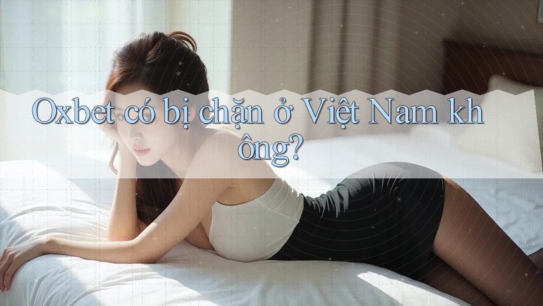 Oxbet có bị chặn ở Việt Nam không? Oxbet có bị chặn ở Việt Nam không?