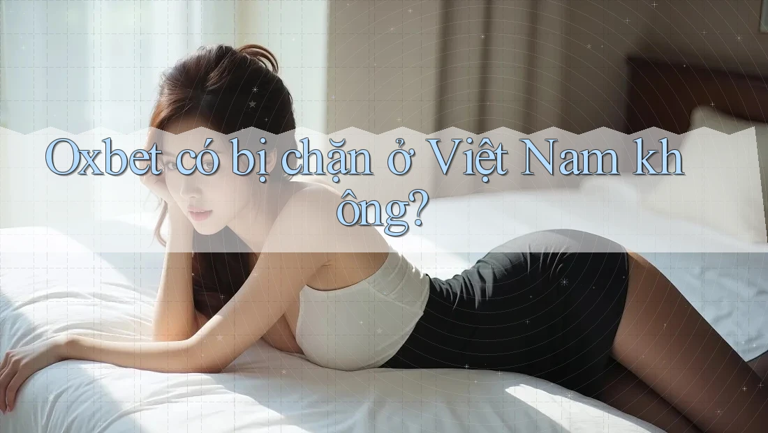 Oxbet có bị chặn ở Việt Nam không? Oxbet có bị chặn ở Việt Nam không?