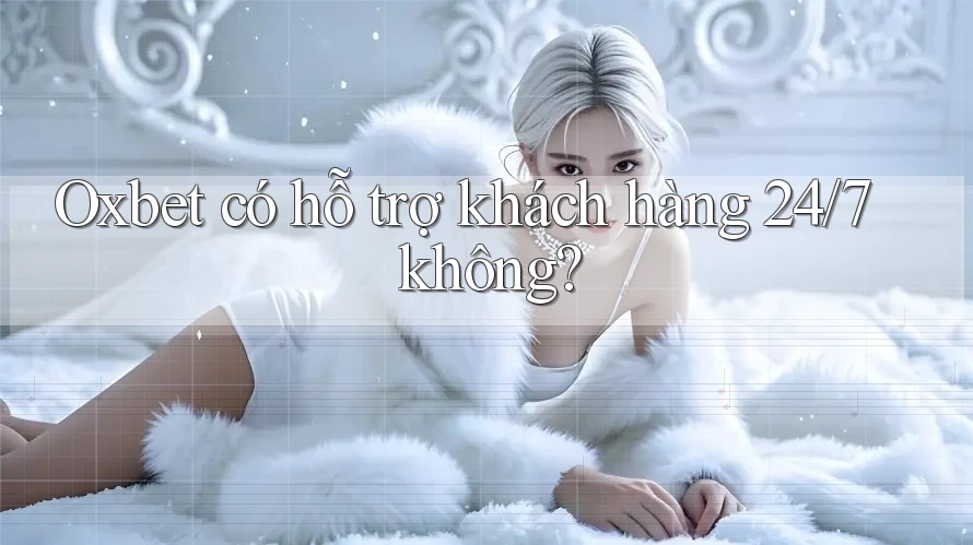Oxbet có hỗ trợ khách hàng 24/7 không? Oxbet có hỗ trợ khách hàng 24/7 không?