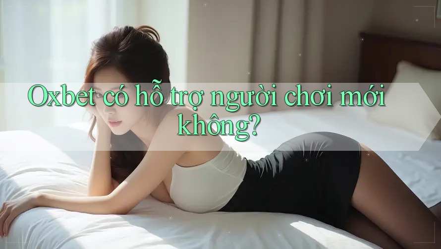 Oxbet có hỗ trợ người chơi mới không? Oxbet có hỗ trợ người chơi mới không?
