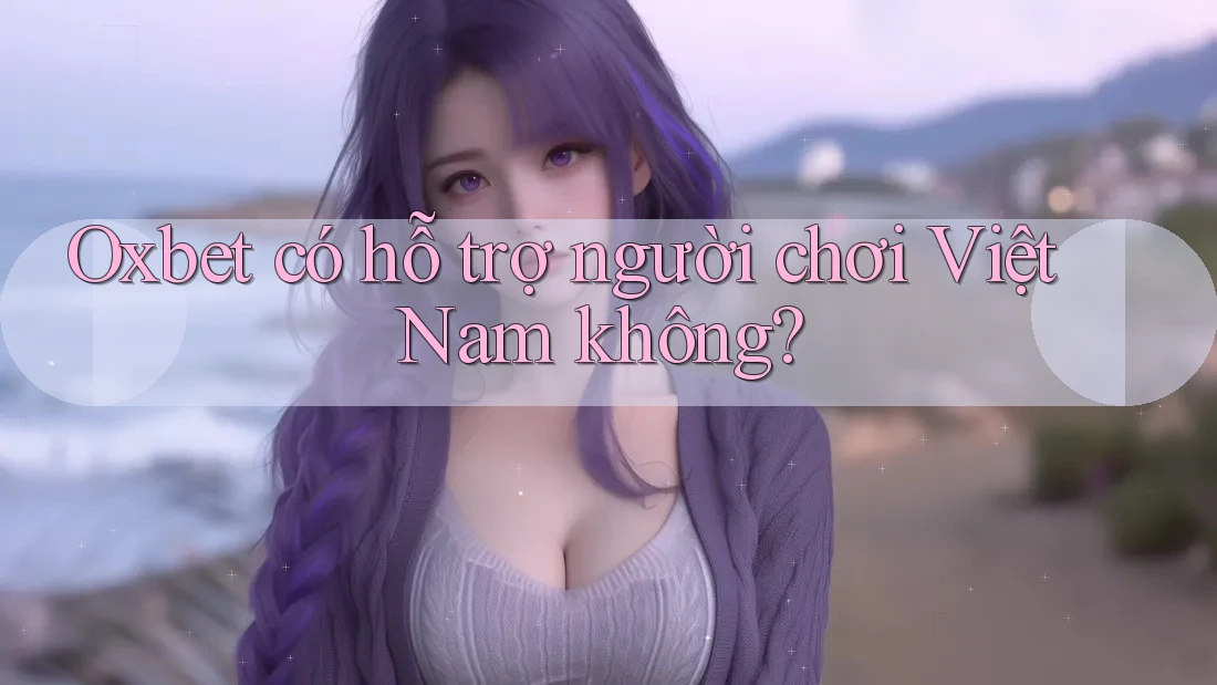 Oxbet có hỗ trợ người chơi Việt Nam không? Oxbet có hỗ trợ người chơi Việt Nam không?