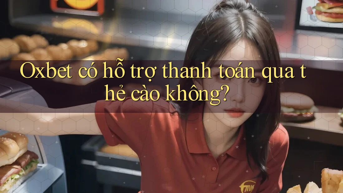 Oxbet có hỗ trợ thanh toán qua thẻ cào không?