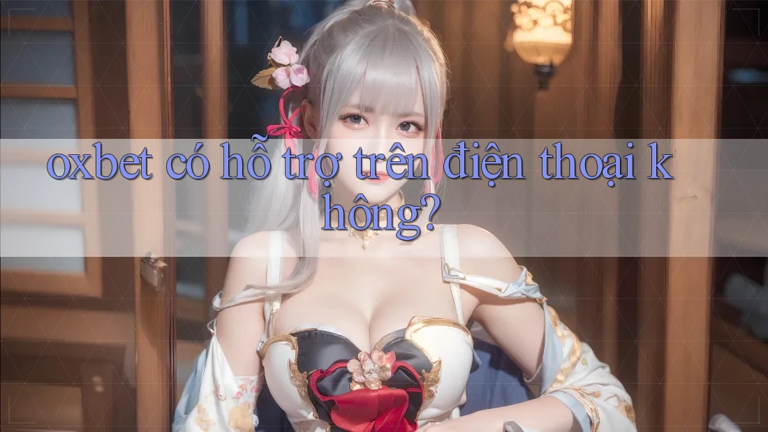 Oxbet có hỗ trợ trên điện thoại không? Oxbet có hỗ trợ trên điện thoại không?