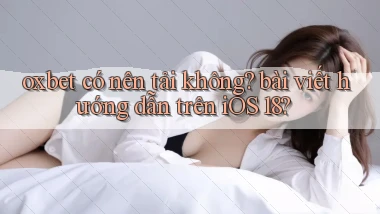 oxbet có nên tải không bài viết hướng dẫn trên iOS 18