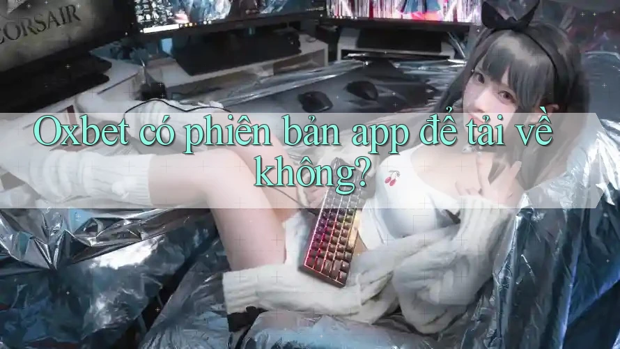 Oxbet có phiên bản app để tải về không? Oxbet có phiên bản app để tải về không?