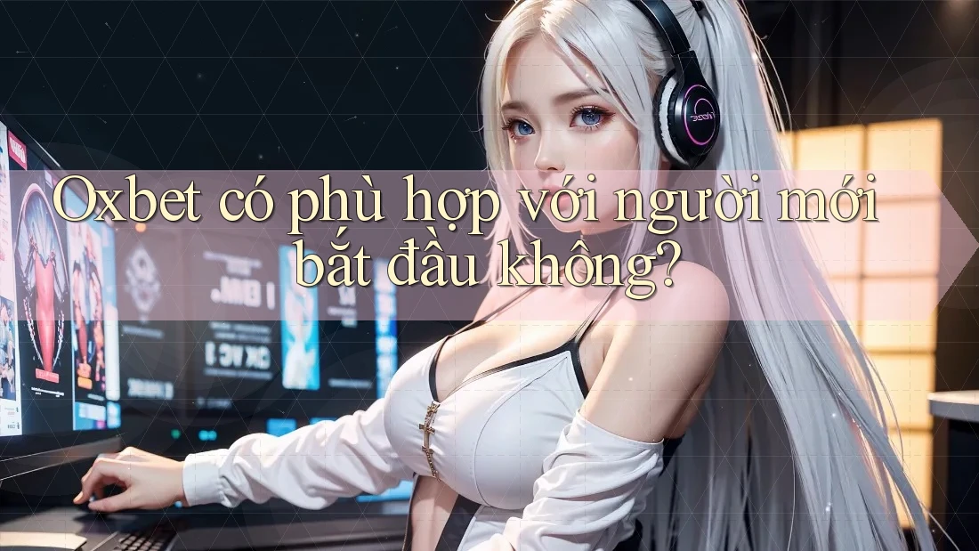 Oxbet có phù hợp với người mới bắt đầu không? Oxbet có phù hợp với người mới bắt đầu không?