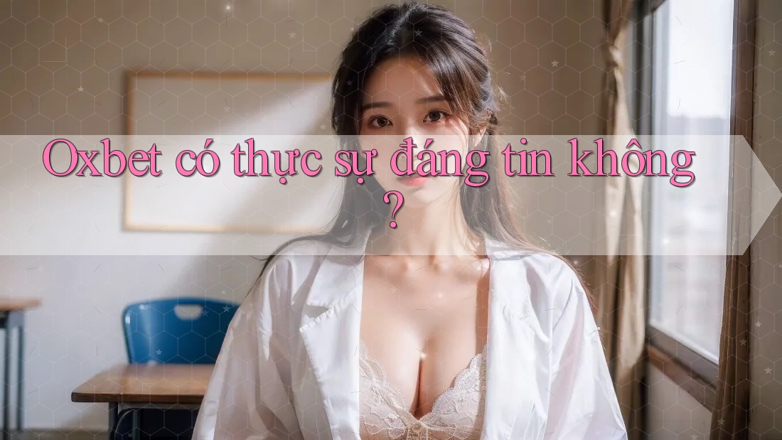 Oxbet có thực sự đáng tin không? Oxbet có thực sự đáng tin không?