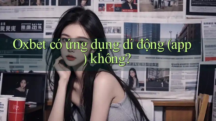 Oxbet có ứng dụng di động (app) không?