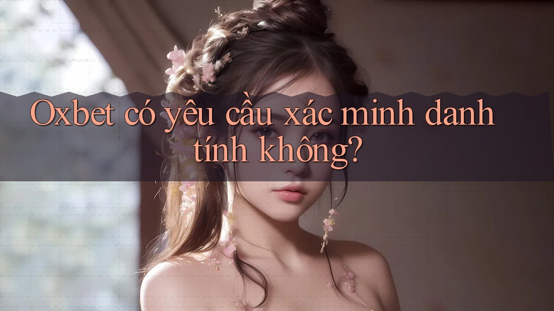 Oxbet có yêu cầu xác minh danh tính không? Oxbet có yêu cầu xác minh danh tính không?
