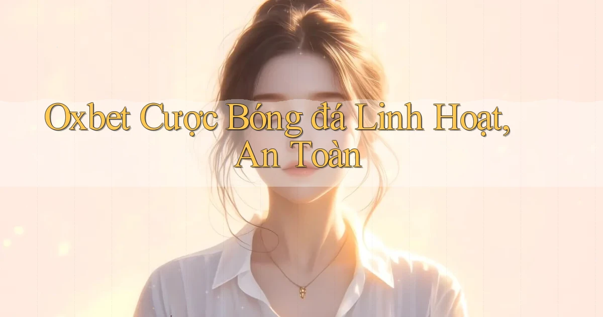 oxbet  cược bóng đá linh hoạt, an toàn
