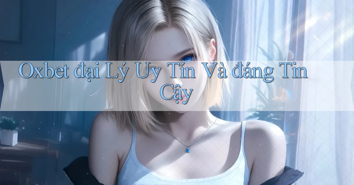 oxbet  đại lý uy tín và đáng tin cậy