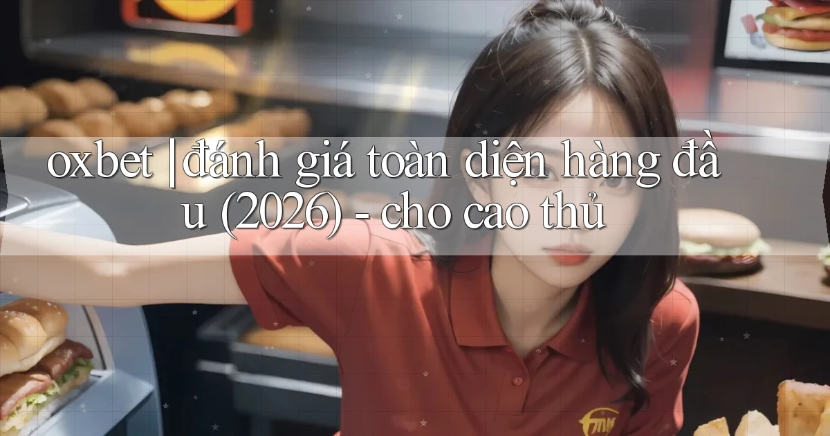 oxbet đánh giá toàn diện hàng đầu (2026)   cho cao thủ