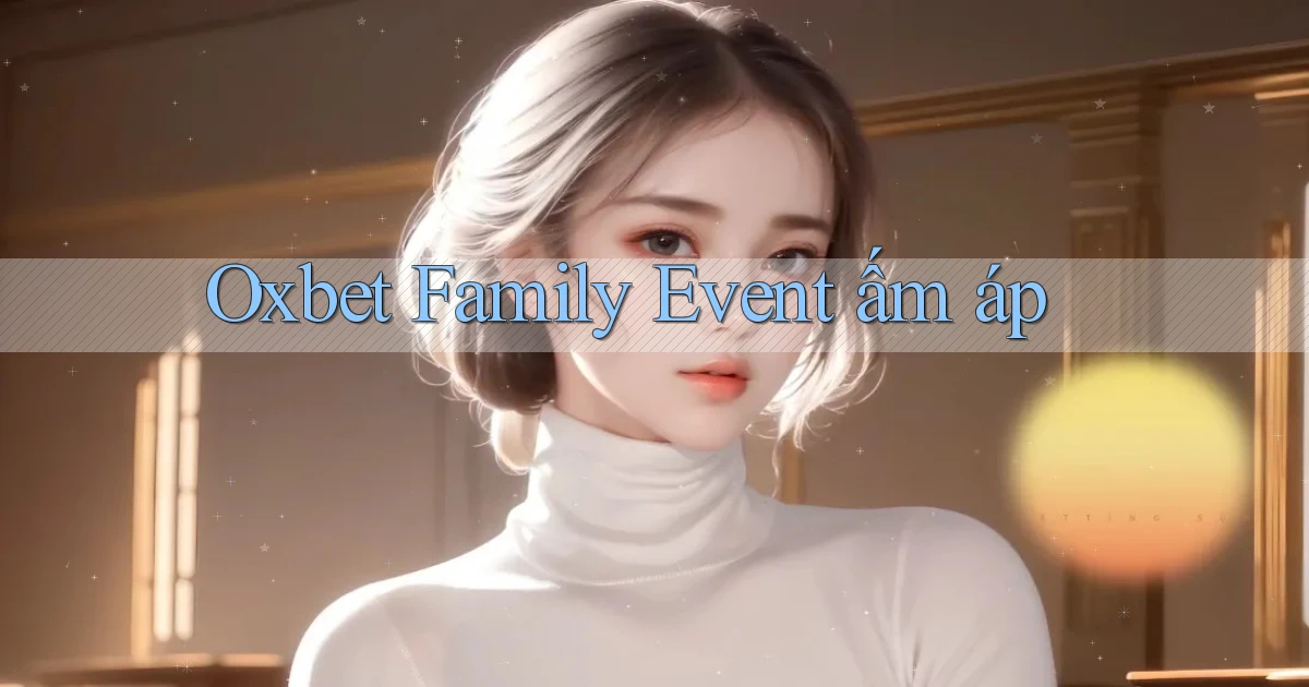 oxbet  family event ấm áp