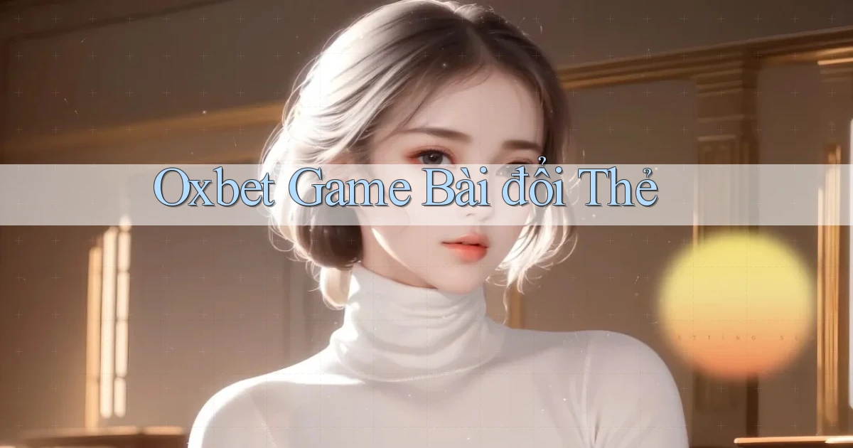 oxbet  game bài đổi thẻ