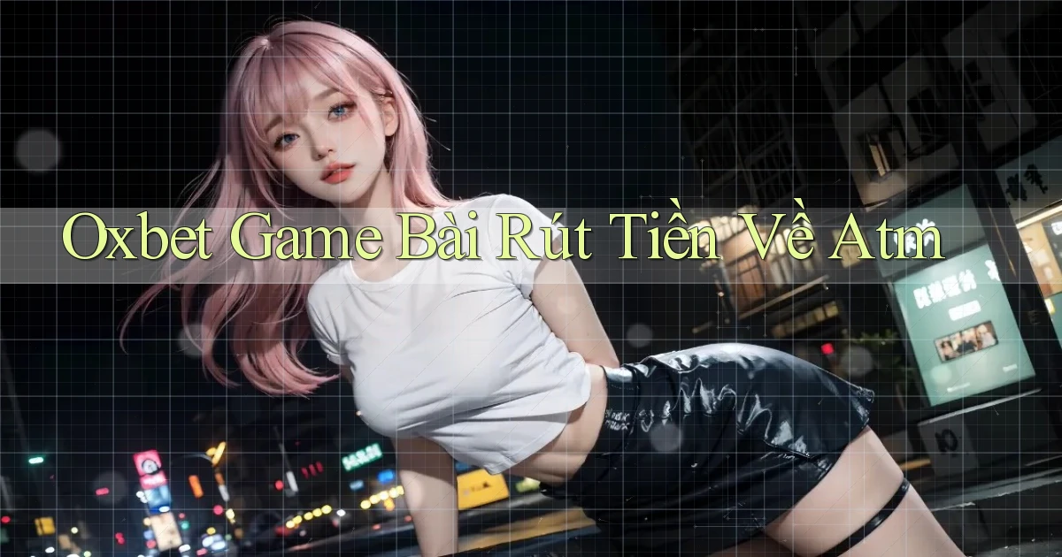 oxbet  game bài rút tiền về atm