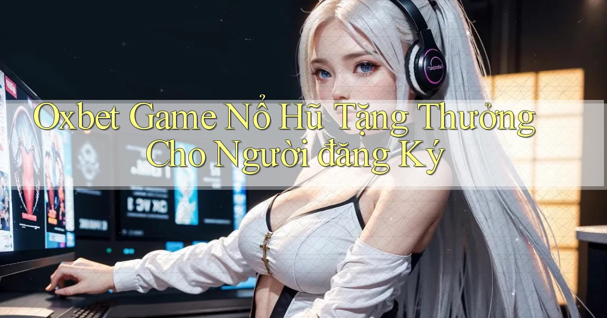 oxbet  game nổ hũ tặng thưởng cho người đăng ký