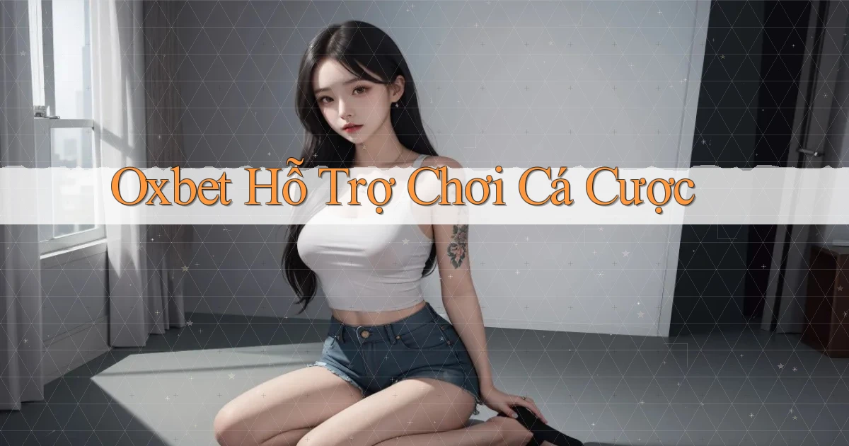 oxbet  hỗ trợ chơi cá cược