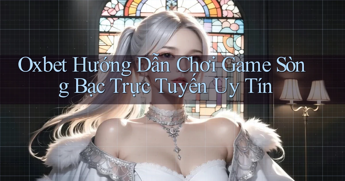 oxbet  hướng dẫn chơi game sòng bạc trực tuyến uy tín