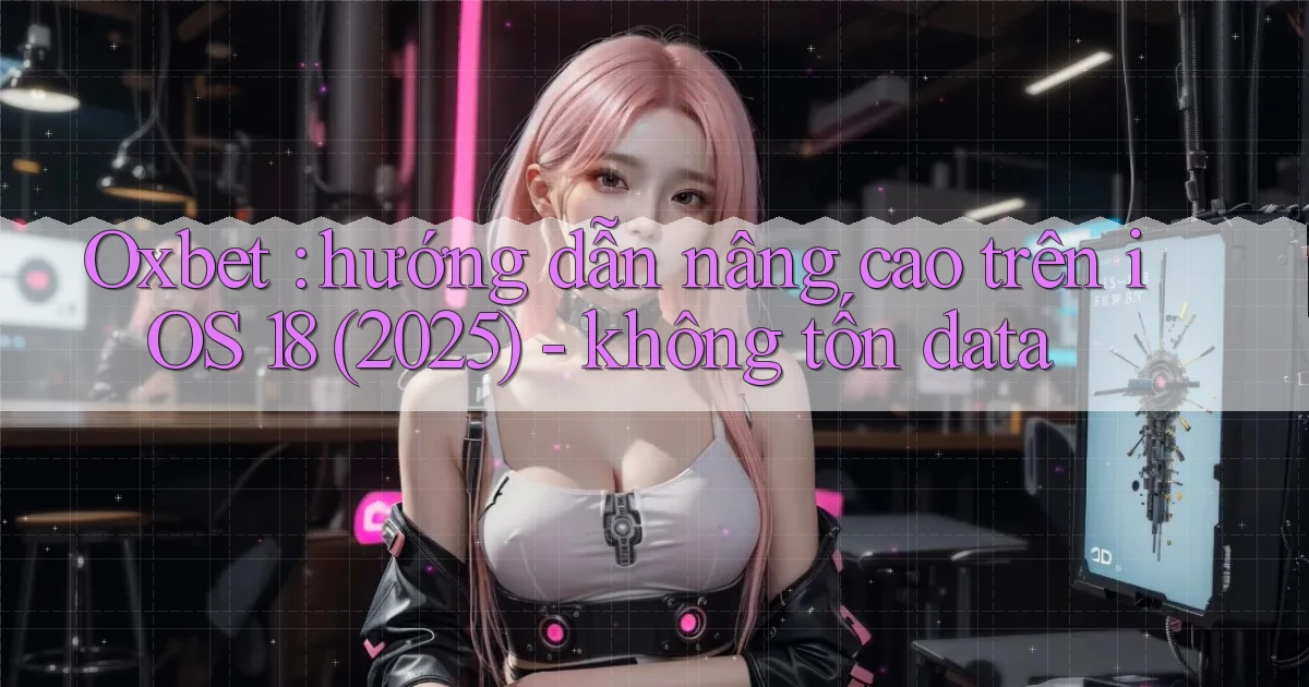 Oxbet hướng dẫn nâng cao trên iOS 18 (2025)   không tốn data