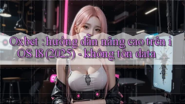 Oxbet hướng dẫn nâng cao trên iOS 18 (2025)   không tốn data