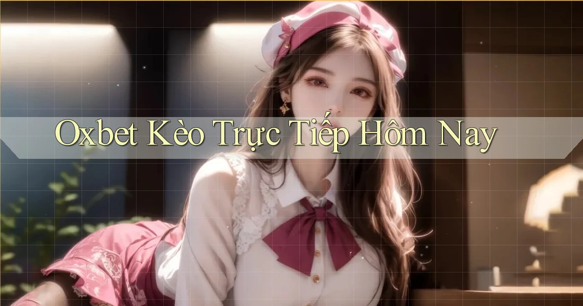 oxbet  kèo trực tiếp hôm nay