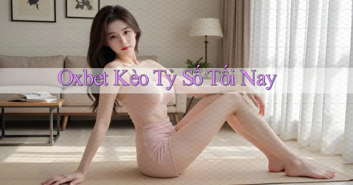 oxbet  kèo tỷ số tối nay