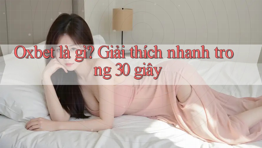 Oxbet là gì? Giải thích nhanh trong 30 giây Oxbet là gì? Giải thích nhanh trong 30 giây