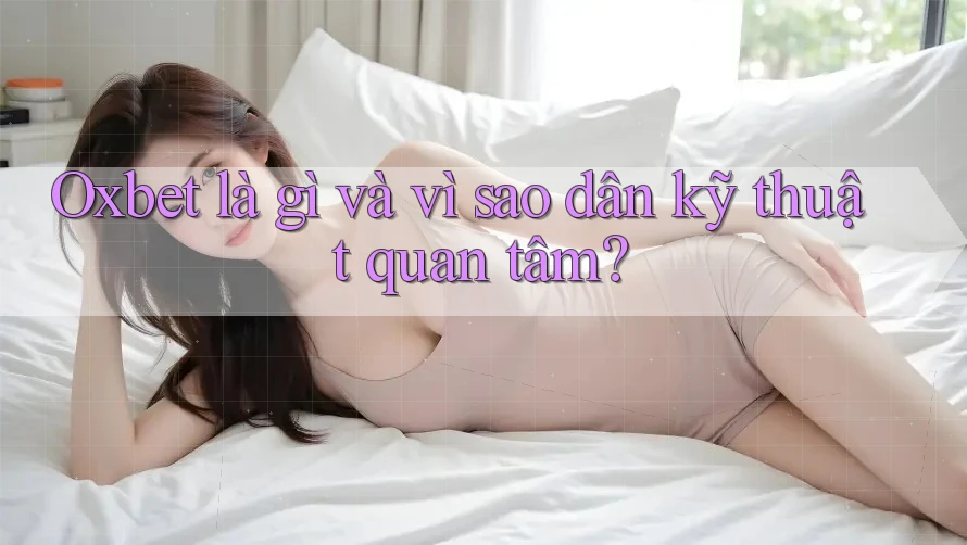 Oxbet là gì và vì sao dân kỹ thuật quan tâm? Oxbet là gì và vì sao dân kỹ thuật quan tâm?