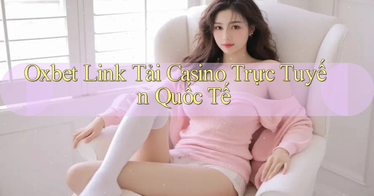 oxbet  link tải casino trực tuyến quốc tế