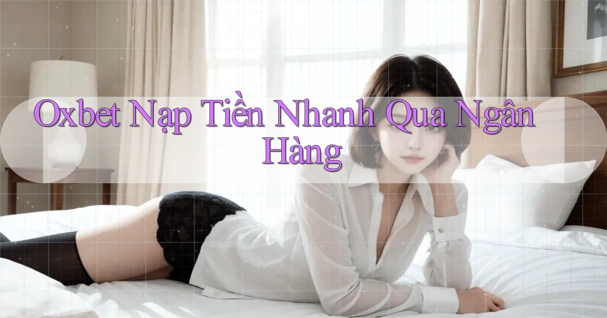 oxbet  nạp tiền nhanh qua ngân hàng